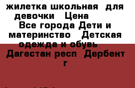 жилетка школьная  для девочки › Цена ­ 350 - Все города Дети и материнство » Детская одежда и обувь   . Дагестан респ.,Дербент г.